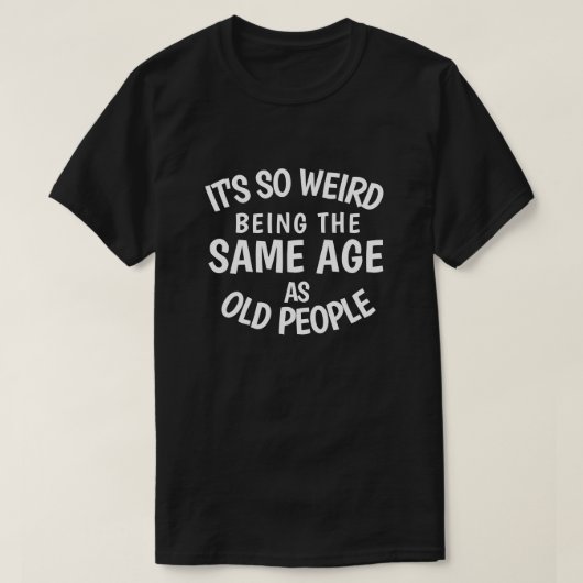 It's So Weird Being the Same Age As Old People T-S Tシャツ (デザイン正面)