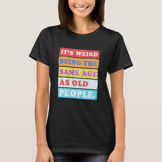 It's Weird Being Same Age as old People Tシャツ (正面)