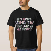 Its Weird Being The Same Age As Old Peopl Tシャツ (正面)