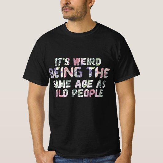 Its Weird Being The Same Age As Old Peopl Tシャツ (正面)