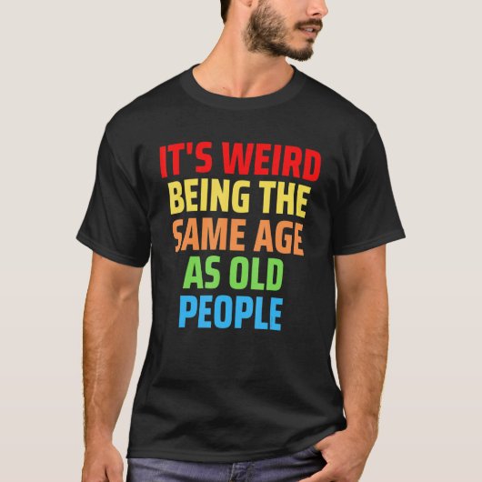 Its Weird Being The Same Age As Old People 1 Tシャツ (正面)