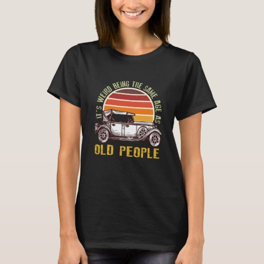 It's Weird Being The Same Age As Old People car  1 Tシャツ (正面)