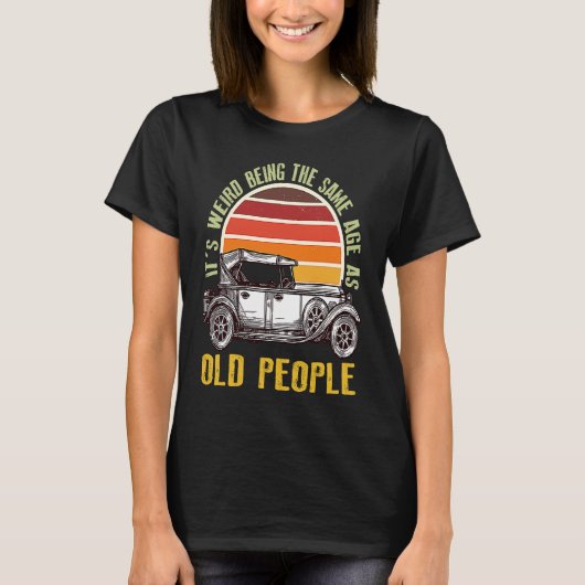 It's Weird Being The Same Age As Old People car Tシャツ (正面)