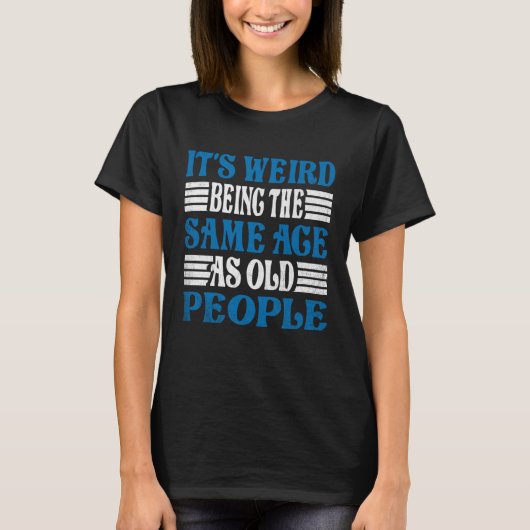 It's Weird Being The Same Age As Old People for Me Tシャツ (正面)