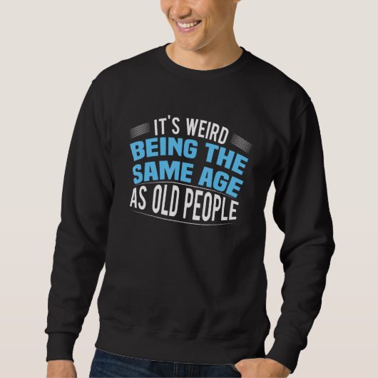 It's Weird Being The Same Age As Old People Funny スウェットシャツ (正面)