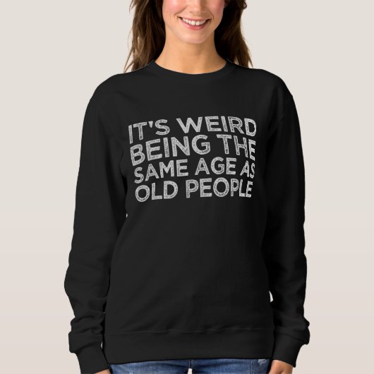 It's Weird Being The Same Age As Old People Funny  スウェットシャツ (正面)
