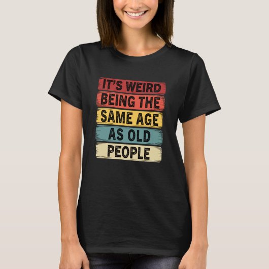 Its Weird Being The Same Age As Old People Funny Tシャツ (正面)