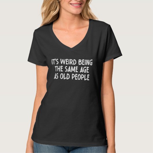 It's Weird Being The Same Age As Old People funny  Tシャツ (正面)