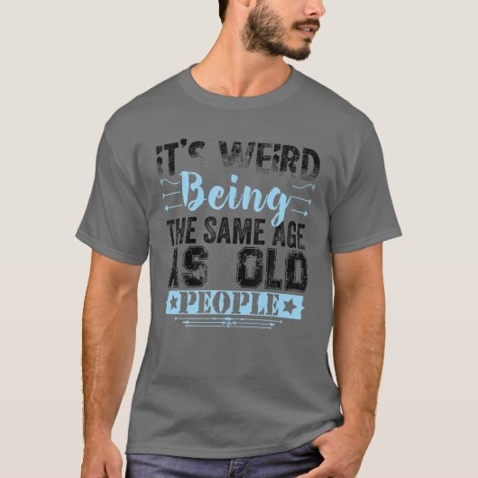 It's Weird Being The Same Age As Old People Funny Tシャツ (正面)