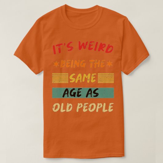 Its Weird Being The Same Age As Old People Funny T Tシャツ (デザイン正面)