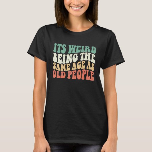 It's Weird Being The Same Age As Old People Groovy Tシャツ (正面)