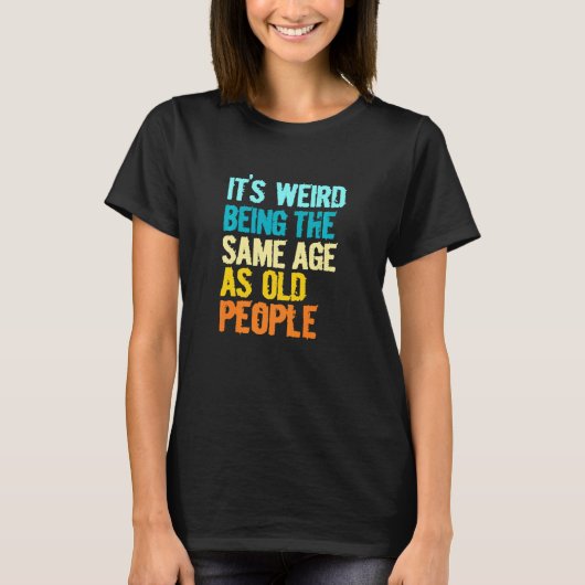 Its Weird Being The Same Age As Old People  Humor Tシャツ (正面)