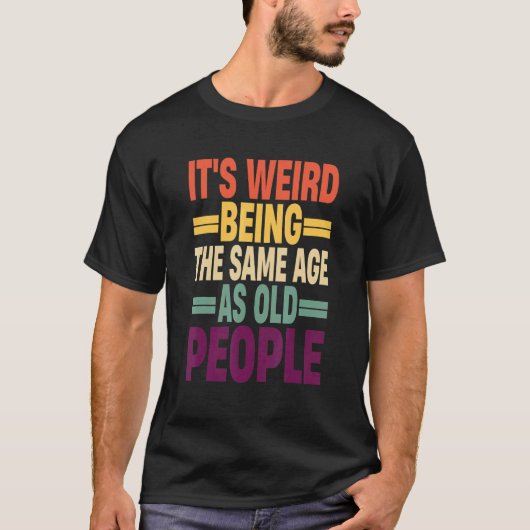 It's Weird Being The Same Age As Old People Quote  Tシャツ (正面)