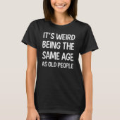 It's Weird Being The Same Age As Old People Quote Tシャツ (正面)