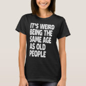 It's Weird Being The Same Age As Old People Sarca Tシャツ (正面)