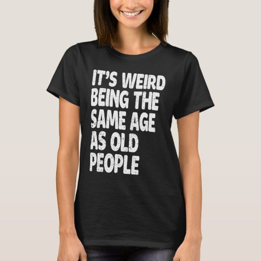 It's Weird Being The Same Age As Old People  Sarca Tシャツ (正面)