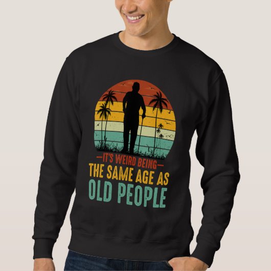 It's Weird Being The Same Age As Old People Sarcas スウェットシャツ (正面)
