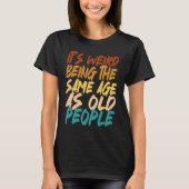 It's Weird Being The Same Age As Old People sarcas Tシャツ (正面)