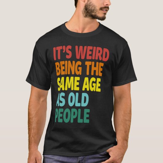 It's Weird Being The Same Age As Old People  Sayin Tシャツ (正面)
