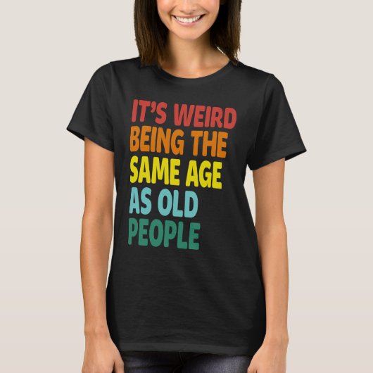 It's Weird Being The Same Age As Old People  Sayin Tシャツ (正面)
