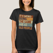 It's Weird Being The Same Age As Old People Saying Tシャツ (正面)