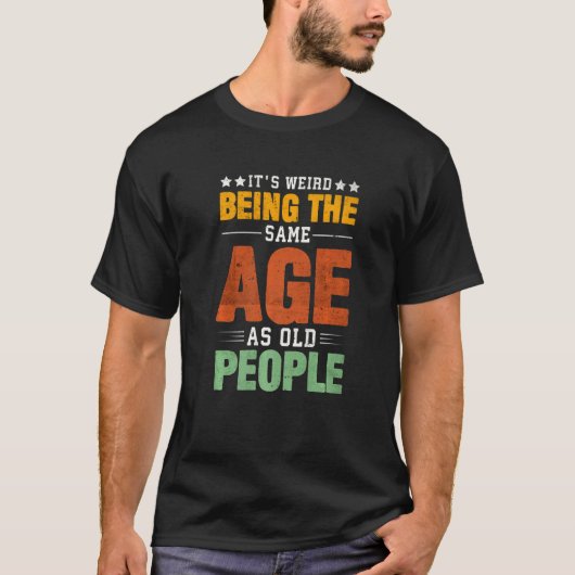 It's Weird Being The Same Age As Old People Saying Tシャツ (正面)