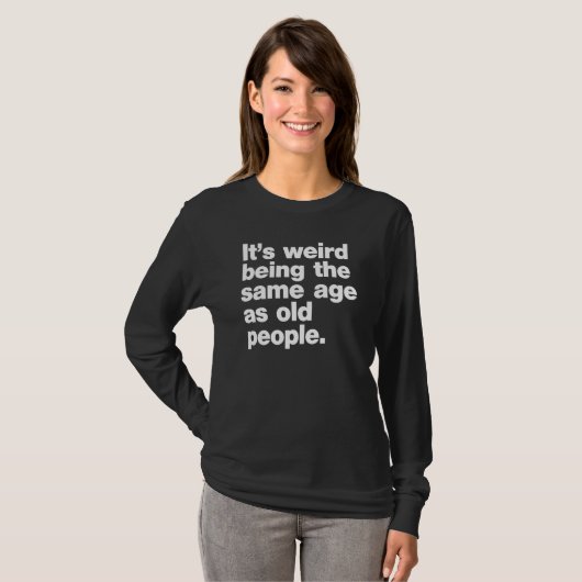 Its Weird Being The Same Age As Old People Tシャツ (正面フル)