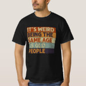 it's weird being the same age as old people tシャツ (正面)