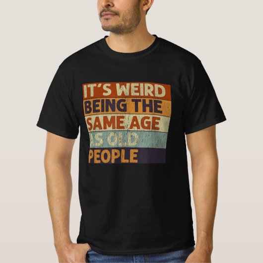 it's weird being the same age as old people tシャツ (正面)