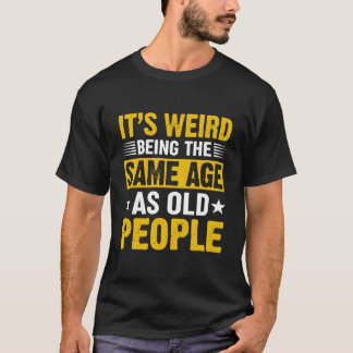 It'S Weird Being The Same Age As Old People Tシャツ