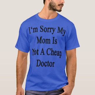 Ix27m Sorry My Mom Is Not A Cheap Doctor Tシャツ