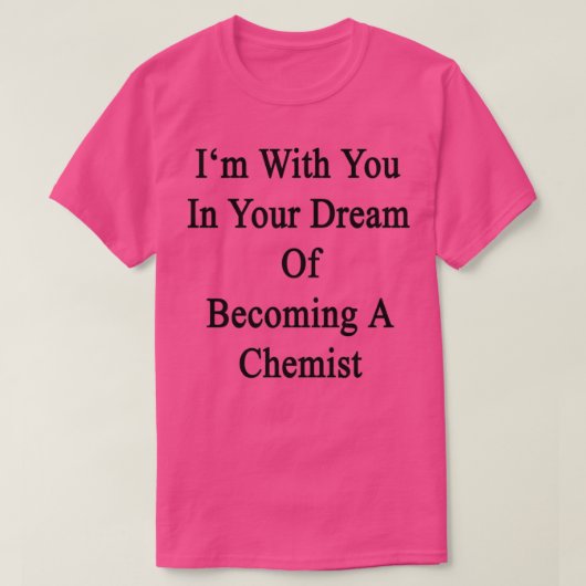 Ix27m With You In Your Dream Of Becoming A Chemist Tシャツ (デザイン正面)