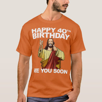 Jesus Happy 40th Birthday See You Soon Tシャツ