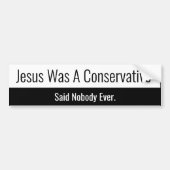 Jesus Was A Conservative - Said Nobody Ever バンパーステッカー (正面)