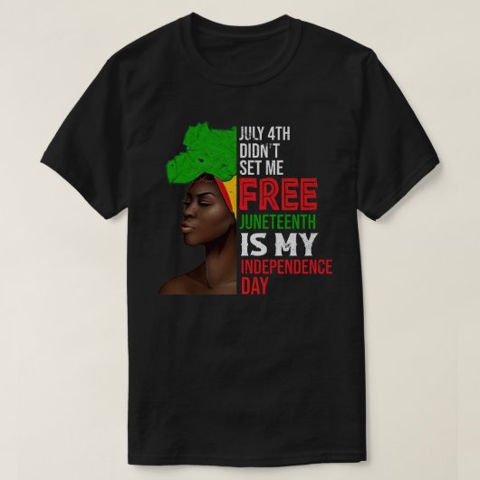 July 4th Didnt Set Me Free Juneteenth Is My Indepe Tシャツ (デザイン正面)