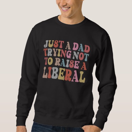 Just A Dad Trying Not To Raise A Liberal Father's スウェットシャツ (正面)