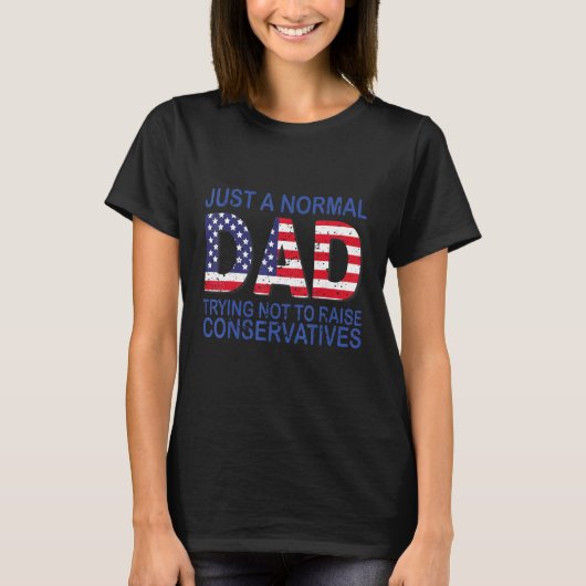 Just a Normal Dad Trying Not to Raise Conservative Tシャツ (正面)