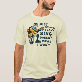 Just Because I Can't Sing Doesn't Mean I Won't Tee Tシャツ
