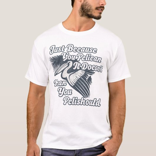 Just Because You Pelican Doesn’t Mean You Pelishou Tシャツ (正面)