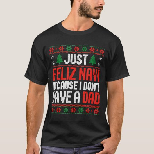 Just Feliz Navi Because I Dont Have A Dad  Tシャツ (正面)
