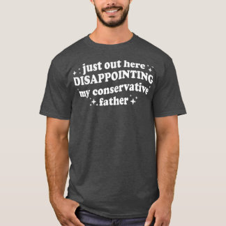 Just Out Here Disappointing My Conservative Father Tシャツ
