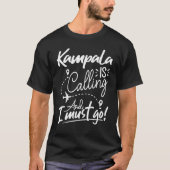 Kampala Is Calling and I Must Go Uganda Travel Tシャツ (正面)