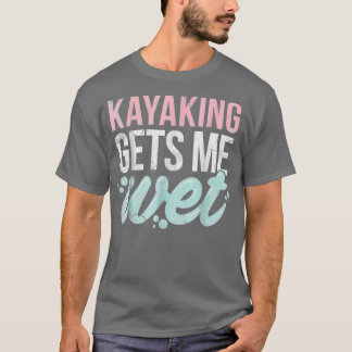 Kayaking Gets Me Wet Funny Kayak Lover Gift Tシャツ