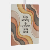 Keep Showing Up, Even When You're Tired ガラスオーナメント (正面右)