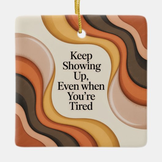 Keep Showing Up, Even When You're Tired セラミックオーナメント (正面)