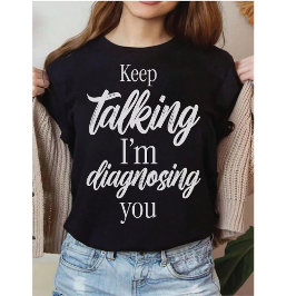 Keep Talking I'm Diagnosing You Witty Sarcasm Tシャツ