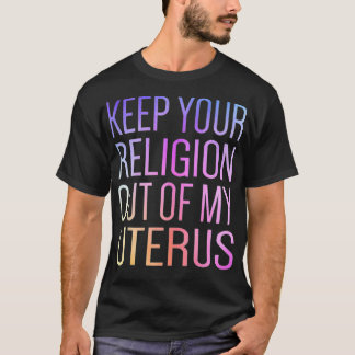 Keep Your Religion Out Of My Uterus ProChoice  Tシャツ