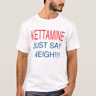 KETTAMINEはちょうどいななきを言います Tシャツ
