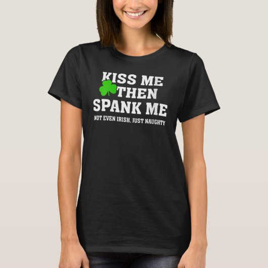 Kiss Me Then Spank Me Not Irish Just Naughty St Pa Tシャツ (正面)
