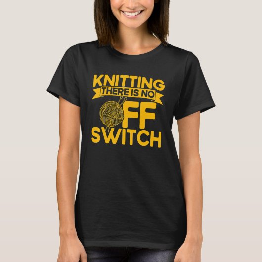 Knitting Knitter Knitting There Is No OFF Switch Tシャツ (正面)